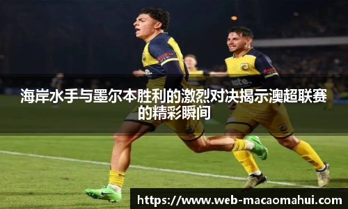 海岸水手与墨尔本胜利的激烈对决揭示澳超联赛的精彩瞬间