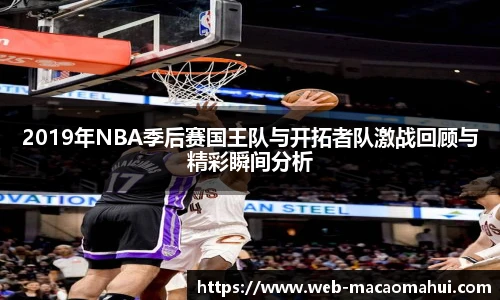 2019年NBA季后赛国王队与开拓者队激战回顾与精彩瞬间分析
