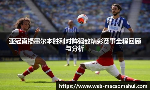 亚冠直播墨尔本胜利对阵强敌精彩赛事全程回顾与分析