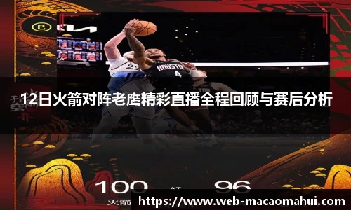 12日火箭对阵老鹰精彩直播全程回顾与赛后分析