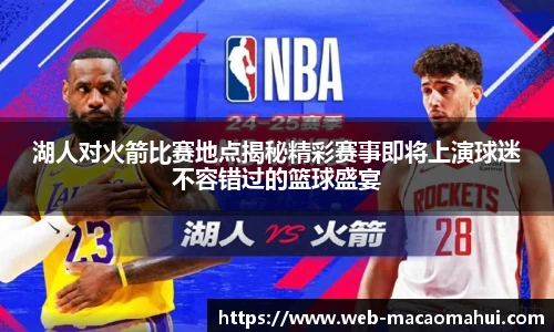 湖人对火箭比赛地点揭秘精彩赛事即将上演球迷不容错过的篮球盛宴